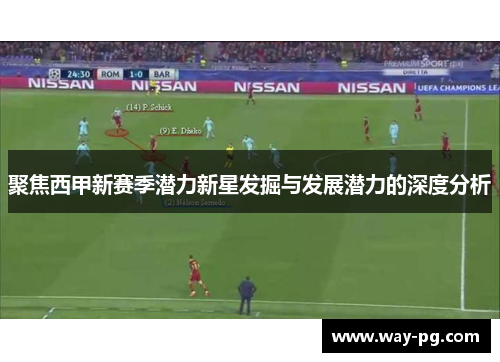聚焦西甲新赛季潜力新星发掘与发展潜力的深度分析