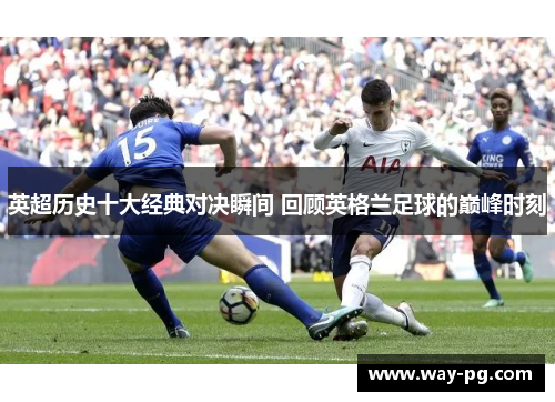 英超历史十大经典对决瞬间 回顾英格兰足球的巅峰时刻