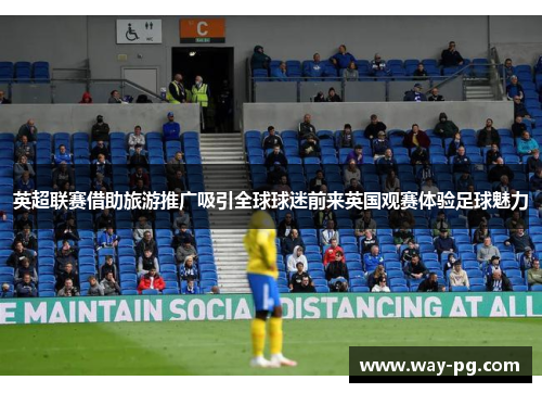 英超联赛借助旅游推广吸引全球球迷前来英国观赛体验足球魅力