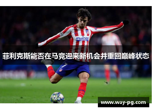 菲利克斯能否在马竞迎来新机会并重回巅峰状态