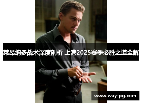 莱昂纳多战术深度剖析 上港2025赛季必胜之道全解 莱昂纳多战术深度剖析 上港2025赛季必胜之道全解
