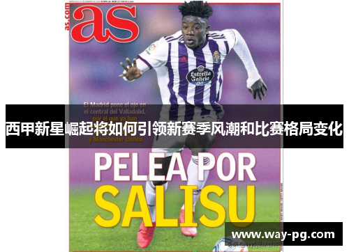 西甲新星崛起将如何引领新赛季风潮和比赛格局变化