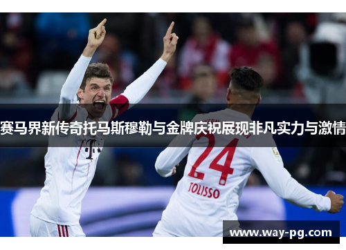 赛马界新传奇托马斯穆勒与金牌庆祝展现非凡实力与激情