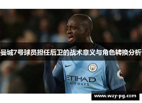 曼城7号球员担任后卫的战术意义与角色转换分析 曼城7号球员担任后卫的战术意义与角色转换分析