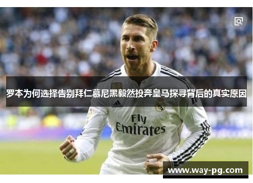 罗本为何选择告别拜仁慕尼黑毅然投奔皇马探寻背后的真实原因