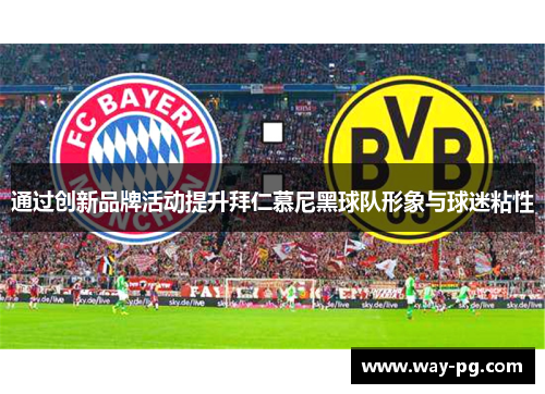 通过创新品牌活动提升拜仁慕尼黑球队形象与球迷粘性 通过创新品牌活动提升拜仁慕尼黑球队形象与球迷粘性