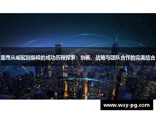 里昂从崛起到巅峰的成功历程探索：创新、战略与团队合作的完美结合