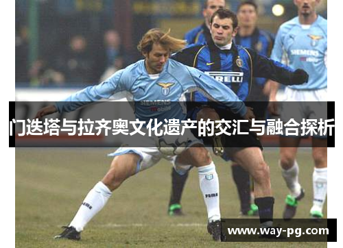 门迭塔与拉齐奥文化遗产的交汇与融合探析