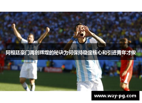 阿根廷豪门再创辉煌的秘诀为何保持稳定核心和引进青年才俊