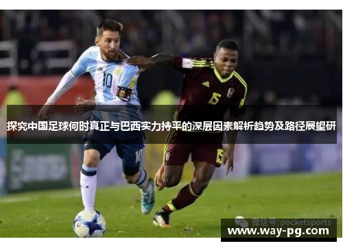 探究中国足球何时真正与巴西实力持平的深层因素解析趋势及路径展望研