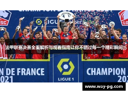 法甲联赛决赛全面解析与观看指南让你不错过每一个精彩瞬间 法甲联赛决赛全面解析与观看指南让你不错过每一个精彩瞬间
