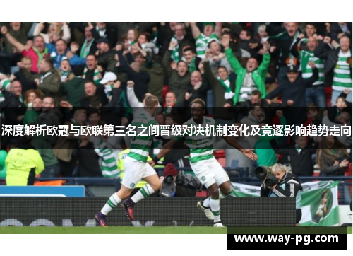 深度解析欧冠与欧联第三名之间晋级对决机制变化及竞逐影响趋势走向