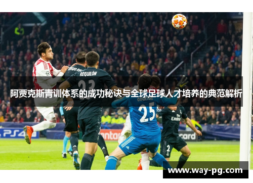 阿贾克斯青训体系的成功秘诀与全球足球人才培养的典范解析 阿贾克斯青训体系的成功秘诀与全球足球人才培养的典范解析