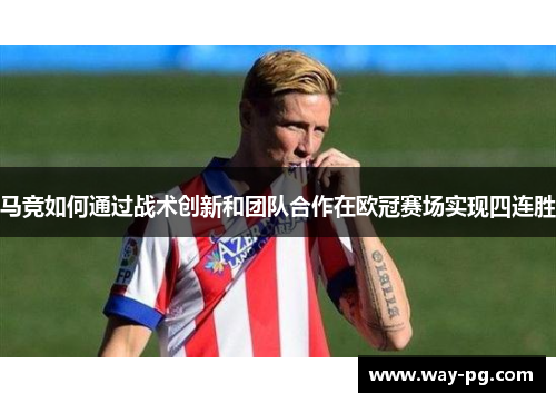 马竞如何通过战术创新和团队合作在欧冠赛场实现四连胜