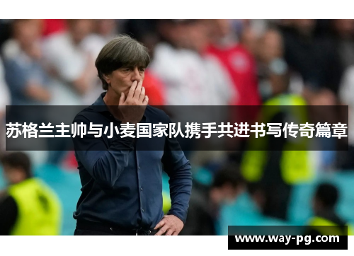 苏格兰主帅与小麦国家队携手共进书写传奇篇章