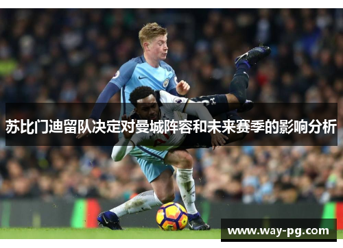 苏比门迪留队决定对曼城阵容和未来赛季的影响分析 苏比门迪留队决定对曼城阵容和未来赛季的影响分析