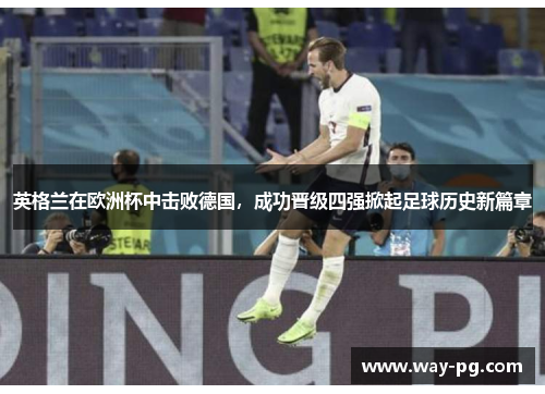 英格兰在欧洲杯中击败德国，成功晋级四强掀起足球历史新篇章