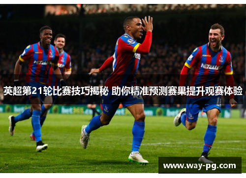 英超第21轮比赛技巧揭秘 助你精准预测赛果提升观赛体验