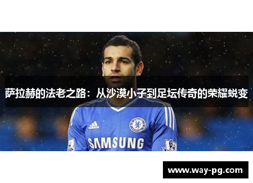萨拉赫的法老之路：从沙漠小子到足坛传奇的荣耀蜕变