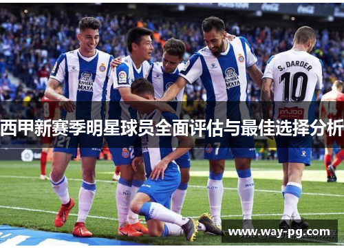 西甲新赛季明星球员全面评估与最佳选择分析
