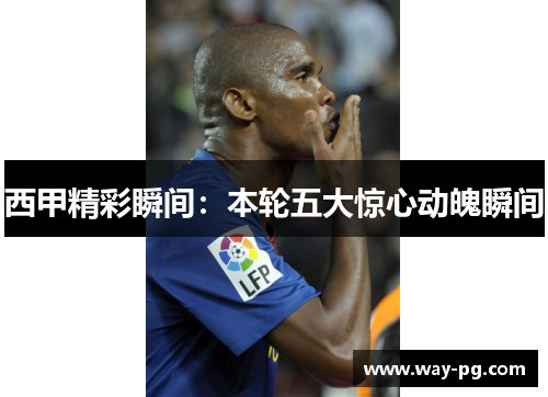 西甲精彩瞬间：本轮五大惊心动魄瞬间