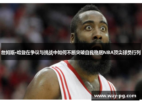 詹姆斯·哈登在争议与挑战中如何不断突破自我稳居NBA顶尖球员行列