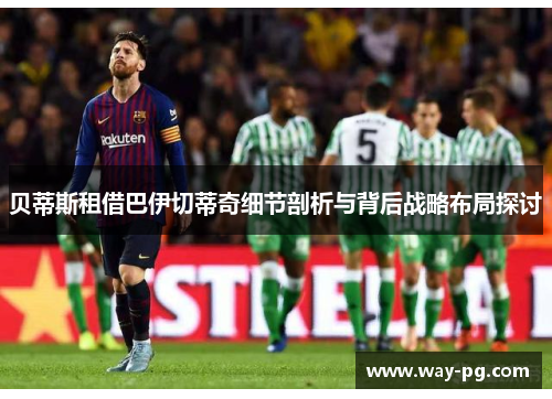 贝蒂斯租借巴伊切蒂奇细节剖析与背后战略布局探讨
