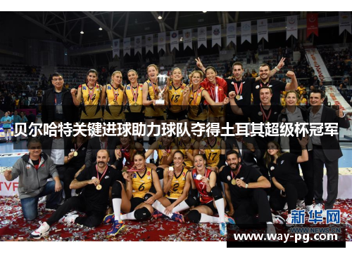 贝尔哈特关键进球助力球队夺得土耳其超级杯冠军 贝尔哈特关键进球助力球队夺得土耳其超级杯冠军