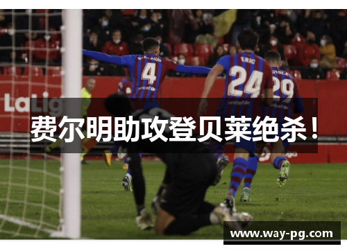 费尔明助攻登贝莱绝杀! 费尔明助攻登贝莱绝杀!