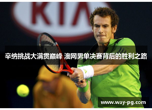 辛纳挑战大满贯巅峰 澳网男单决赛背后的胜利之路