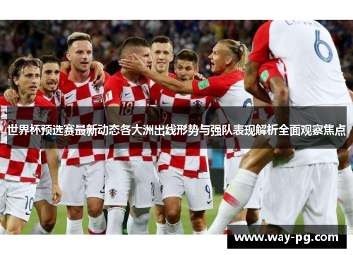 世界杯预选赛最新动态各大洲出线形势与强队表现解析全面观察焦点 世界杯预选赛最新动态各大洲出线形势与强队表现解析全面观察焦点