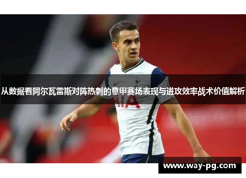 从数据看阿尔瓦雷斯对阵热刺的意甲赛场表现与进攻效率战术价值解析 从数据看阿尔瓦雷斯对阵热刺的意甲赛场表现与进攻效率战术价值解析