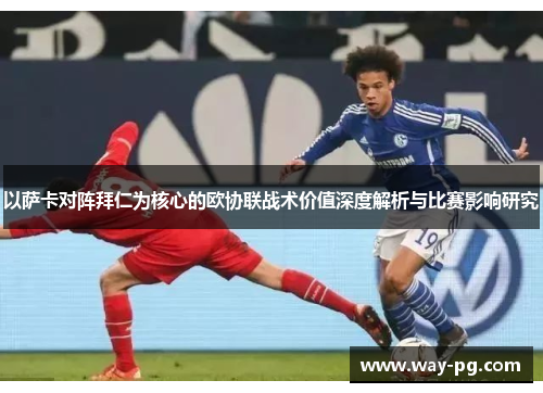 以萨卡对阵拜仁为核心的欧协联战术价值深度解析与比赛影响研究