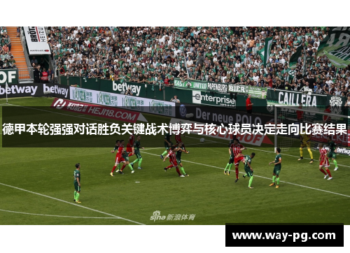 德甲本轮强强对话胜负关键战术博弈与核心球员决定走向比赛结果