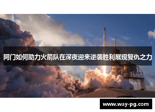 阿门如何助力火箭队在深夜迎来逆袭胜利展现复仇之力 阿门如何助力火箭队在深夜迎来逆袭胜利展现复仇之力