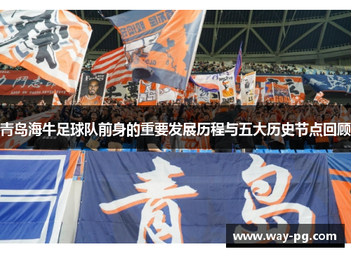 青岛海牛足球队前身的重要发展历程与五大历史节点回顾 青岛海牛足球队前身的重要发展历程与五大历史节点回顾