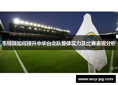 韦特领如何提升中华台北队整体实力及比赛表现分析