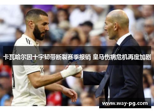 卡瓦哈尔因十字韧带断裂赛季报销 皇马伤病危机再度加剧