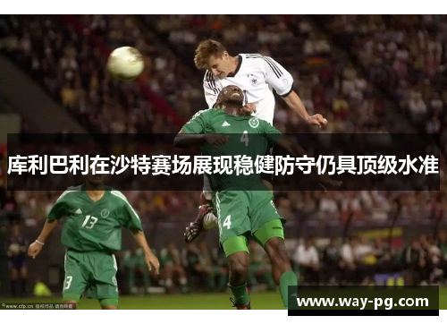 库利巴利在沙特赛场展现稳健防守仍具顶级水准