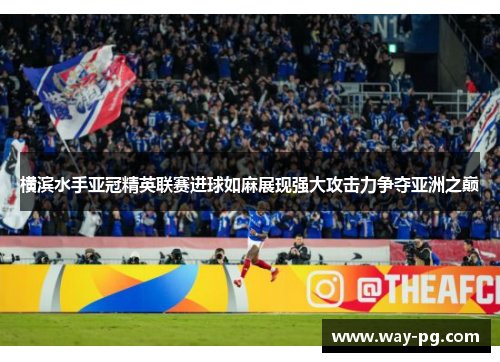 横滨水手亚冠精英联赛进球如麻展现强大攻击力争夺亚洲之巅 横滨水手亚冠精英联赛进球如麻展现强大攻击力争夺亚洲之巅
