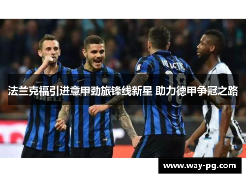 法兰克福引进意甲劲旅锋线新星 助力德甲争冠之路 法兰克福引进意甲劲旅锋线新星 助力德甲争冠之路