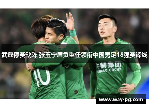 武磊停赛缺阵 张玉宁肩负重任领衔中国男足18强赛锋线 武磊停赛缺阵 张玉宁肩负重任领衔中国男足18强赛锋线