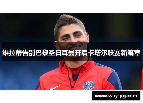 维拉蒂告别巴黎圣日耳曼开启卡塔尔联赛新篇章