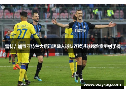 雷特吉加盟亚特兰大后迅速融入球队连续进球领跑意甲射手榜