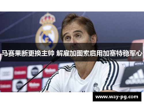 马赛果断更换主帅 解雇加图索启用加塞特稳军心