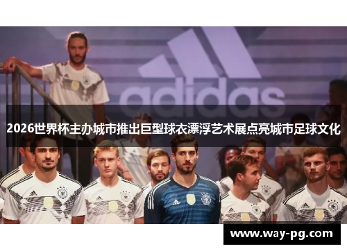 2026世界杯主办城市推出巨型球衣漂浮艺术展点亮城市足球文化