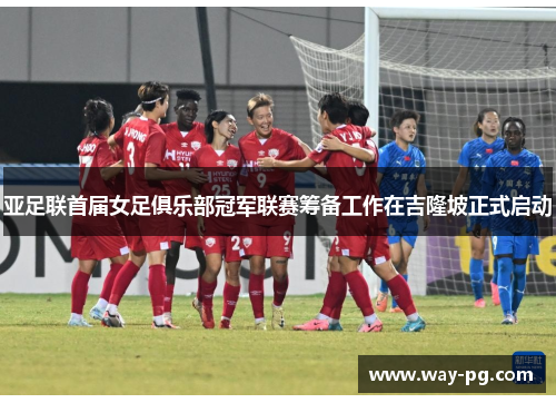 亚足联首届女足俱乐部冠军联赛筹备工作在吉隆坡正式启动