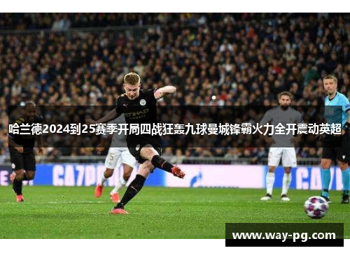 哈兰德2024到25赛季开局四战狂轰九球曼城锋霸火力全开震动英超