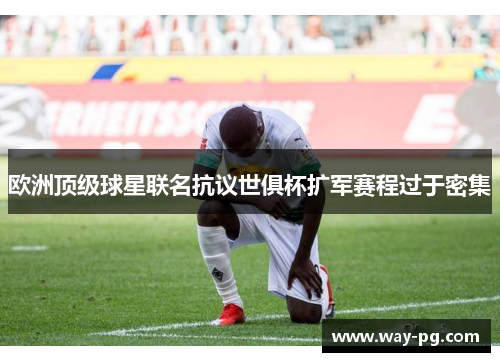 欧洲顶级球星联名抗议世俱杯扩军赛程过于密集 欧洲顶级球星联名抗议世俱杯扩军赛程过于密集