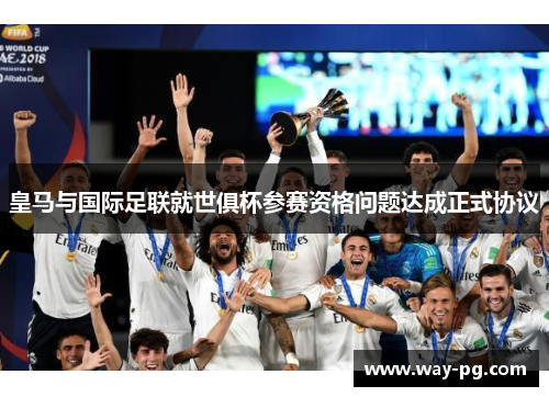 皇马与国际足联就世俱杯参赛资格问题达成正式协议